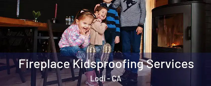  Fireplace Kidsproofing Services Lodi - CA